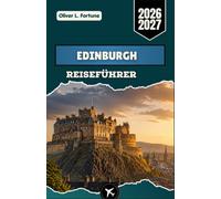 EDINBURGH REISEFÜHRER 2026-2027: Ein umfassender Besucherführer für Schottlands historische Hauptstadt mit lokalen Erlebnissen, kulturellen Schätzen, ... Festivals und praktischen Planungstipps