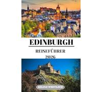 EDINBURGH REISEFÜHRER 2026: Edinburgh Reiseführer 2026: Eine Reise durch Burgen, Kopfsteinpflaster, von der mittelalterlichen Altstadt zur georgianischen Eleganz