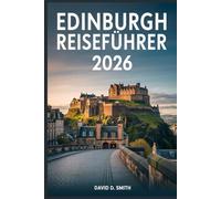EDINBURGH REISEFÜHRER 2026: Insider-Tipps, kluge Reisepläne, versteckte Schätze, lokales Essen, Tagesausflüge, Budgetberatung und stressfreie Planung
