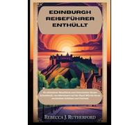 EDINBURGH REISEFÜHRER ENTHÜLLT: Ihr ultimativer Reiseführer zum historischen Herzen Schottlands, von Abenteuern auf der Royal Mile bis hin zu versteckten Schätzen und Festivals