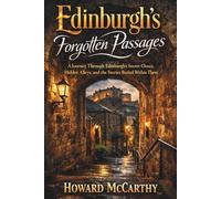 EDINBURGH’S FORGOTTEN PASSAGES: A Journey Through Edinburgh’s Secret Closes, Hidden Alleys, and the Stories Buried Within Them