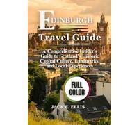 EDINBURGH TRAVEL GUIDE 2025-2026 (FULL COLOR): A Comprehensive Insider’s Guide to Scotland’s Historic Capital Culture, Landmarks, and Local Experiences