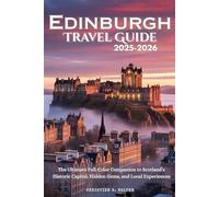 Edinburgh Travel Guide 2025-2026: The Ultimate Full-Color Companion to Scotland’s Historic Capital, Hidden Gems, and Local Experiences