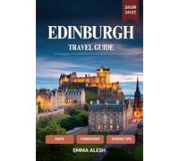 EDINBURGH TRAVEL GUIDE 2026-2027: Detailed Maps, Perfect Itineraries, Hidden Gems, Local Insider Tips & Authentic Experiences - Complete Expert Guide ... Capital with Day Trips & Festival Planning