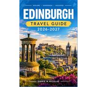 EDINBURGH TRAVEL GUIDE 2026-2027: Navigate the Royal Mile, Highland Day Trips, and Festival Season Like a Local