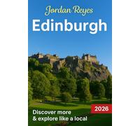 Edinburgh Travel Guide 2026: Explore Like a Local - Discover Hidden Gems, Detailed Itineraries, Insider Tips, and Top Places to Stay, Eat, Drink, Shop, and Save