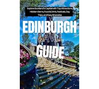 Edinburgh Travel Guide 2026: Explore Scotland’s Capital with Top Attractions, Hidden Gems, Food & Drink, Festivals, Day Trips, and Easy Itineraries