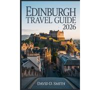 EDINBURGH TRAVEL GUIDE 2026: Insider Tips, Smart Itineraries, Hidden Gems, Local Food, Day Trips, Budget Advice, and Stress-Free Planning