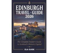 EDINBURGH TRAVEL GUIDE 2026: The Complete 2026 Travel Guide to Edinburgh's Landmarks, Hidden Gems, Restaurants, Whisky, Festivals, and Scottish Day Trips