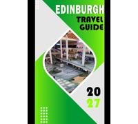 EDINBURGH TRAVEL GUIDE 2027: The Complete Guide to Castles, Culture, and Unforgettable Adventures - Itineraries, Accommodations, and Local Secrets