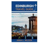 Edinburgh Travel Guide: Essential Tips, Itineraries, and Must-See Destinations for an Unforgettable Trip (Ultimate Traveler's Companion Guide)