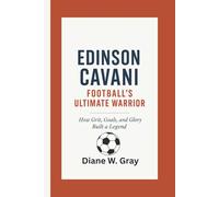 Edinson Cavani: Football’s Ultimate Warrior: How Grit, Goals, and Glory Built a Legend