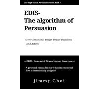 EDIS, The algorithm of persuasion: How emotional design drives decisions, actions, and winning outcomes (THE HIGH-STAKES PERSUASION SERIES)