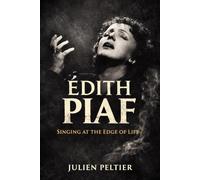 Édith Piaf: Singing at the Edge of Life (VOICES THAT BURN - Great French Singers and the Songs That Changed How We Feel)