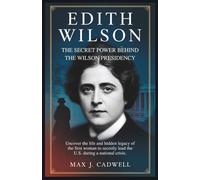 Edith Wilson: The Secret Power Behind the Wilson Presidency: Uncover the life and hidden legacy of the first woman to secretly lead the U.S. during a national crisis.