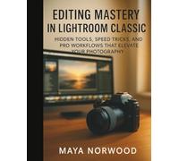 Editing Mastery in Lightroom Classic: Hidden Tools, Speed Tricks, and Pro Workflows That Elevate Your Photography (The Computer and Graphics Design Mastery Series)