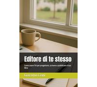 Editore di te stesso: Come usare l’IA per progettare, scrivere e pubblicare il tuo libro