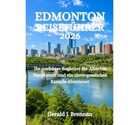 EDMONTON REISEFÜHRER 2026: Ihr perfekter Begleiter für Albertas Hauptstadt und ein unvergessliches Kanada-Abenteuer