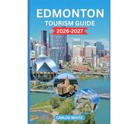 EDMONTON TOURISM GUIDE 2026-2027: TOP ATTRACTIONS, THINGS TO DO, WHERE TO STAY, FOOD, FESTIVALS, EASY ITINERARIES & INSIDER TRAVEL TIPS (Vacation Guide)