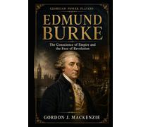 Edmund Burke: The Conscience of Empire and the Fear of Revolution (Georgian Power Players)
