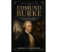Edmund Burke: The Conscience of Empire and the Fear of Revolution (Georgian Power Players)