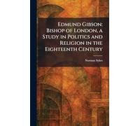 Edmund Gibson: Bishop of London, a Study in Politics and Religion in the Eighteenth Century