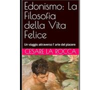 Edonismo: La Filosofia della Vita Felice: Un viaggio attraverso l' arte del piacere