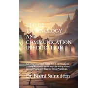 EDU 03 TECHNOLOGY AND COMMUNICATION IN EDUCATION: A Comprehensive Guide for B.Ed. Students, Fully Revised Edition -- With AI Integration, Lesson Plans ... Practicals (Kerala B.Ed Companion Series)