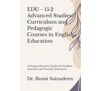 EDU - 15.2 Advanced Studies: Curriculum and Pedagogic Courses in English Education: A Comprehensive Guide for Student Teachers and Teacher Educators (Kerala B.Ed Companion Series)