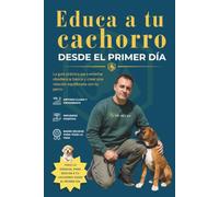 Educa a tu cachorro: Desde el primer día. Guía práctica para enseñar obediencia básica y crear una relación equilibrada con tu perro