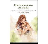 Educa a tu perro en 21 días: Una guía desde el bienestar emocional y el apego seguro