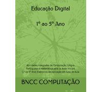 Educação Digital do 1º ao 5º Ano: Atividades Integradas de Computação, Língua Portuguesa e Matemática para os Anos Iniciais (1º ao 5º Ano) Exercícios de Aplicação em Sala de Aula