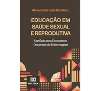 Educação em Saúde Sexual e Reprodutiva: Um Guia para Docentes e Discentes de Enfermagem