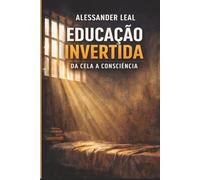 EDUCAÇÃO INVERTIDA: Da Cela à Consciência