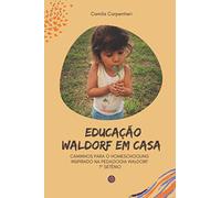 Educação Waldorf em casa: Caminhos para o Homeschooling inspirado na pedagogia Waldorf 1º setênio