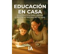 Educación en Casa: Guía Práctica para Liberar el Potencial Natural de Tus Hijos (BIBLIOTECA CENSURADA)