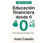 EDUCACION FINANCIERA DESDE 0: GUIA CLARA PARA EMPEZAR HOY (HAZLO FÁCIL FINANZAS)