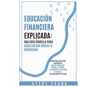 EDUCACIÓN FINANCIERA EXPLICADA: UNA GUÍA SIMPLE PARA AQUELLOS QUE NUNCA LA RECIBIERON: PASOS PRÁCTICOS PARA ASEGURAR TU FUTURO FINANCIERO: DOMINA EL ... GESTIÓN DE DEUDAS - SIN CONOCIMIENTOS PREVIOS