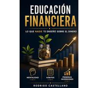 Educación Financiera: Lo que nadie te enseñó sobre el dinero: mentalidad, hábitos y tus primeras inversiones