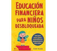 Educación financiera para niños: Cómo ganar, ahorrar, gastar e invertir dinero de manera inteligente para tener éxito en el futuro