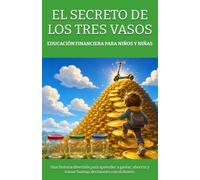 EDUCACIÓN FINANCIERA PARA NIÑOS Y NIÑAS - EL SECRETO DE LOS TRES VASOS: Una historia divertida para aprender a gastar, ahorrar y tomar buenas decisiones con el dinero.