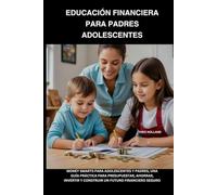 EDUCACIÓN FINANCIERA PARA PADRES ADOLESCENTES: Money Smarts para adolescentes y padres, una guía práctica para presupuestar, ahorrar, invertir y construir un futuro financiero seguro