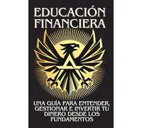 Educación Financiera: Una guía para entender, gestionar e invertir tu dinero desde los fundamentos