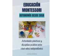 Educación Montessori. Autonomía desde casa: Actividades prácticas y disciplina positiva para criar niños independientes
