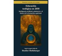 Educación teológica en 2050: Inteligencia artificial, ministerio y el futuro de la formación espiritual (Elementos esenciales de la teología)