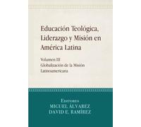 Educación Teológica, Liderazgo y Misión en América Latina: Volume III, Globalización de la Misión Latinoamericana