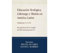 Educación Teológica, Liderazgo y Misión en América Latina. Volúmenes I, II y III: Documentos de la Cumbre de Fiel Internacional I-VI