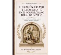 Educación, trabajo y juego infantil en el hogar romano del Alto Imperio: Un estudio histórico-social desde las fuentes literarias, epigráficas y materiales (Historia Social Antigua)