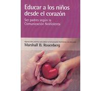Educar a los niños desde el corazón: Ser padres según la Comunicación NoViolenta (SIN COLECCION)