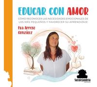 EDUCAR CON AMOR: CÓMO RECONOCER LAS NECESIDADES EMOCIONALES DE LOS MÁS PEQUEÑOS Y FAVORECER SU APRENDIZAJE